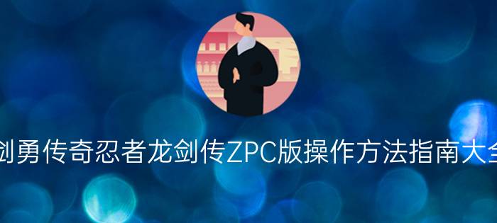 剑勇传奇忍者龙剑传ZPC版操作方法指南大全