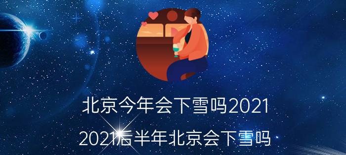 北京今年会下雪吗2021（2021后半年北京会下雪吗）