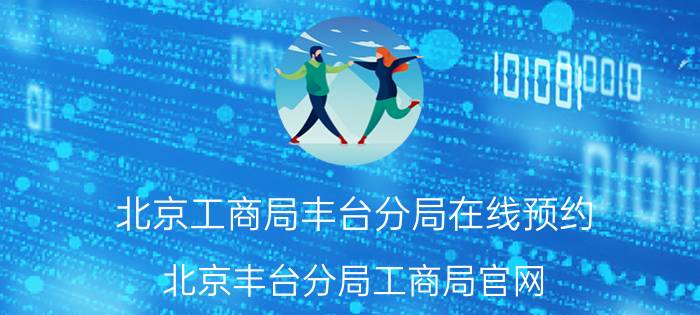 北京工商局丰台分局在线预约（北京丰台分局工商局官网）