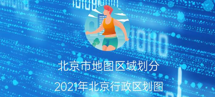 北京市地图区域划分，2021年北京行政区划图