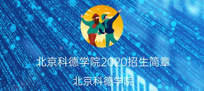 北京科德学院2020招生简章（北京科德学院）