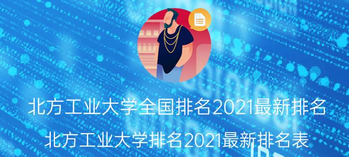 北方工业大学全国排名2021最新排名（北方工业大学排名2021最新排名表）