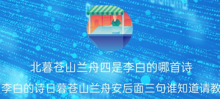 北暮苍山兰舟四是李白的哪首诗（李白的诗日暮苍山兰舟安后面三句谁知道请教）