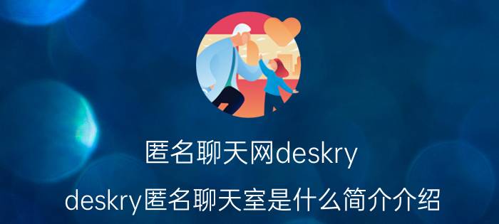 匿名聊天网deskry（deskry匿名聊天室是什么简介介绍）