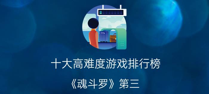 十大高难度游戏排行榜：《魂斗罗》第三，《忍者蛙》夺冠