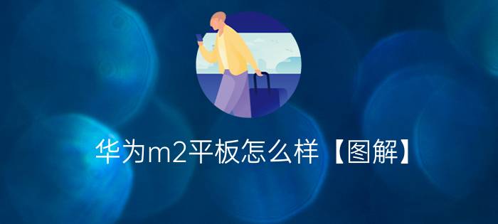 华为m2平板怎么样【图解】