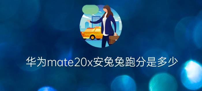 华为mate20x安兔兔跑分是多少