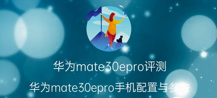 华为mate30epro评测：华为mate30epro手机配置与参数