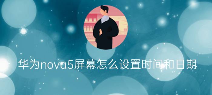 华为nova5屏幕怎么设置时间和日期