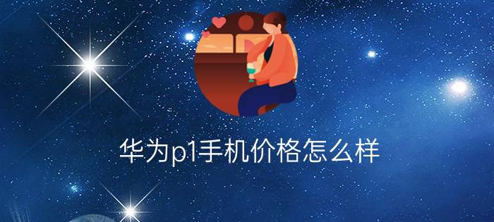 华为p1手机价格怎么样