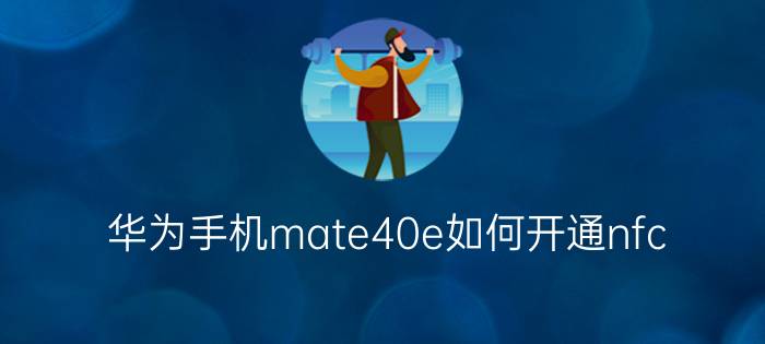 华为手机mate40e如何开通nfc