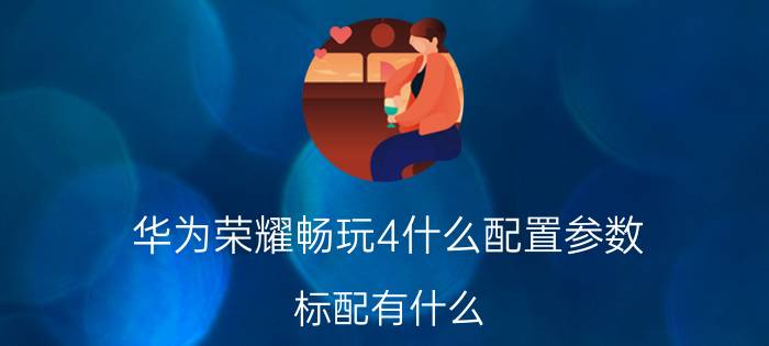 华为荣耀畅玩4什么配置参数？标配有什么？