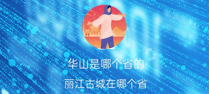 华山是哪个省的(丽江古城在哪个省)