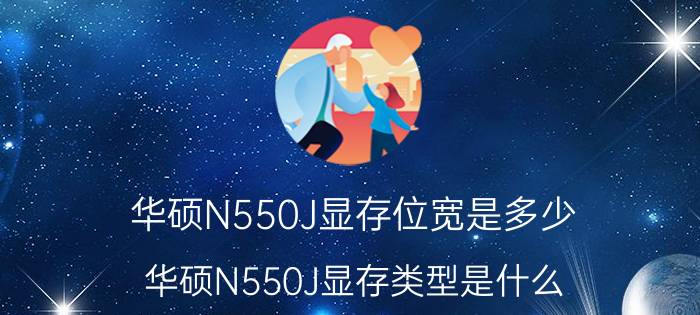 华硕N550J显存位宽是多少？华硕N550J显存类型是什么？