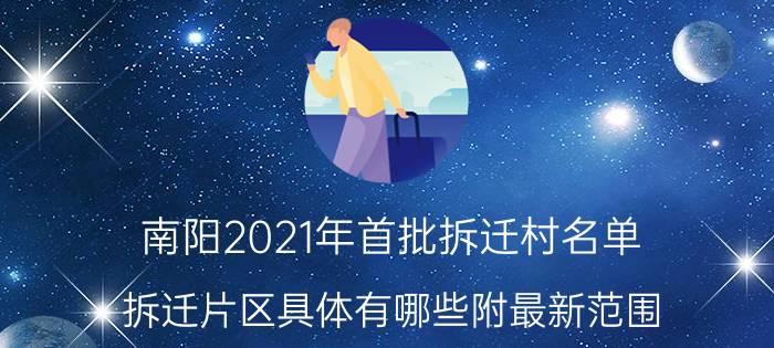 南阳2021年首批拆迁村名单：拆迁片区具体有哪些附最新范围