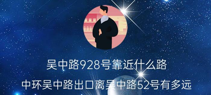 吴中路928号靠近什么路（中环吴中路出口离吴中路52号有多远）