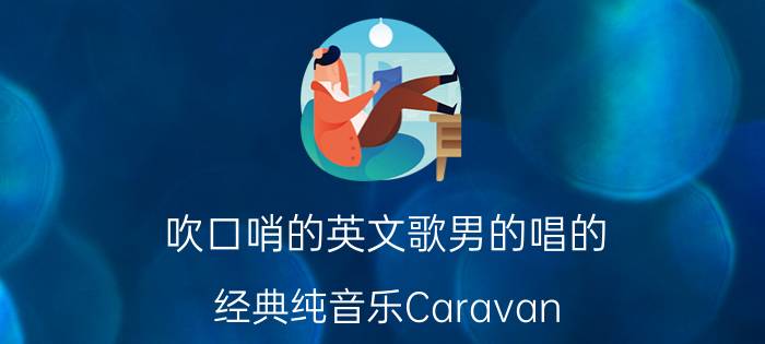 吹口哨的英文歌男的唱的（经典纯音乐Caravan）