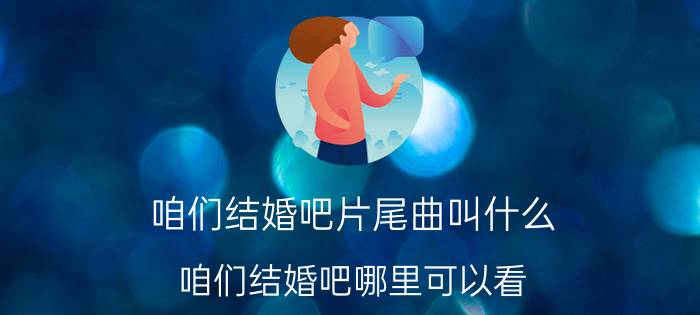 咱们结婚吧片尾曲叫什么(咱们结婚吧哪里可以看)