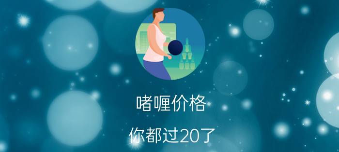 啫喱价格（你都过20了）