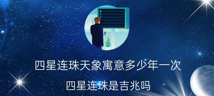 四星连珠天象寓意多少年一次（四星连珠是吉兆吗）