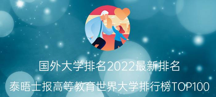 国外大学排名2022最新排名（泰晤士报高等教育世界大学排行榜TOP100）