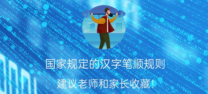 国家规定的汉字笔顺规则：建议老师和家长收藏！