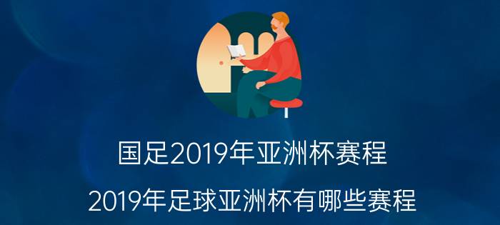 国足2019年亚洲杯赛程（2019年足球亚洲杯有哪些赛程）