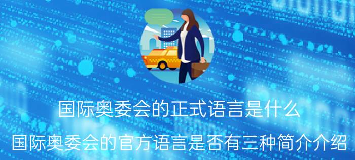 国际奥委会的正式语言是什么（国际奥委会的官方语言是否有三种简介介绍）