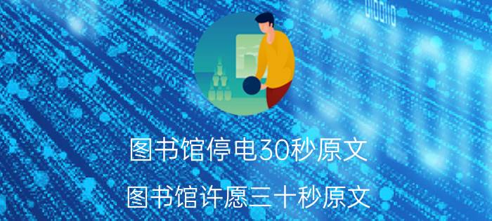 图书馆停电30秒原文,图书馆许愿三十秒原文