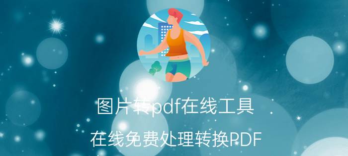 图片转pdf在线工具（在线免费处理转换PDF）