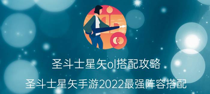 圣斗士星矢ol搭配攻略（圣斗士星矢手游2022最强阵容搭配）