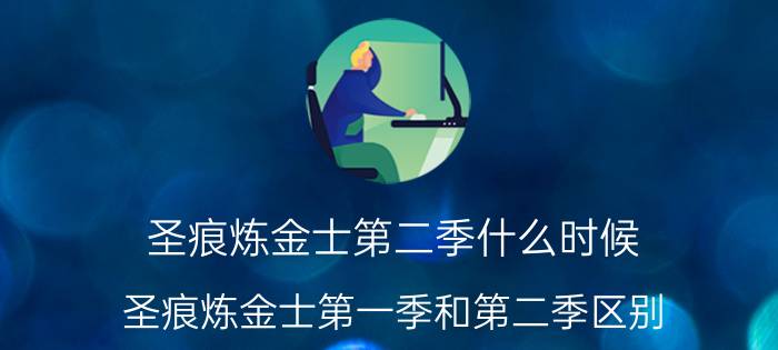 圣痕炼金士第二季什么时候（圣痕炼金士第一季和第二季区别）