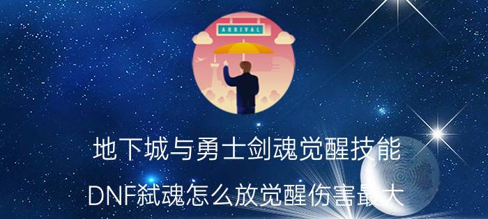 地下城与勇士剑魂觉醒技能（DNF弑魂怎么放觉醒伤害最大）