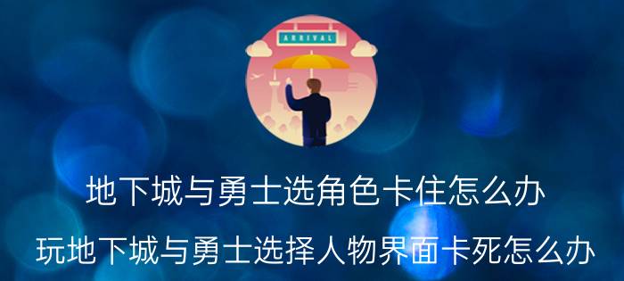 地下城与勇士选角色卡住怎么办（玩地下城与勇士选择人物界面卡死怎么办）