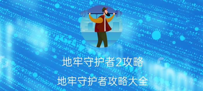 地牢守护者2攻略（地牢守护者攻略大全）