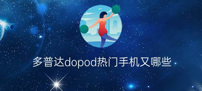 多普达dopod热门手机又哪些？