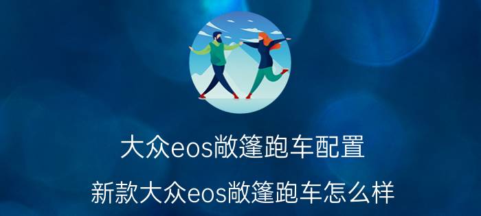 大众eos敞篷跑车配置（新款大众eos敞篷跑车怎么样）