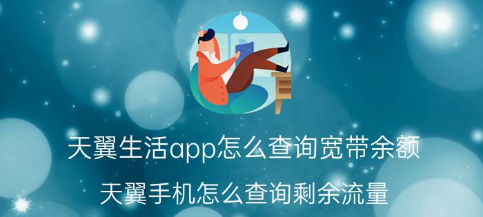 天翼生活app怎么查询宽带余额（天翼手机怎么查询剩余流量）