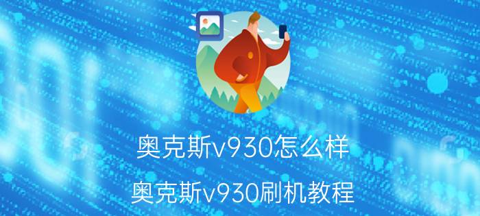 奥克斯v930怎么样？奥克斯v930刷机教程