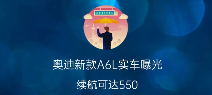 奥迪新款A6L实车曝光，续航可达550-600km，与宝马5系车型竞争！