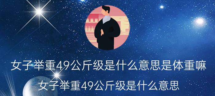 女子举重49公斤级是什么意思是体重嘛（女子举重49公斤级是什么意思）