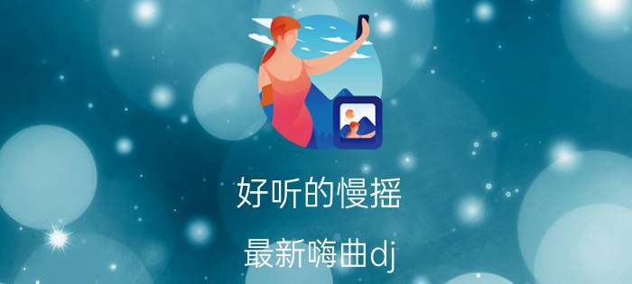 好听的慢摇（最新嗨曲dj）