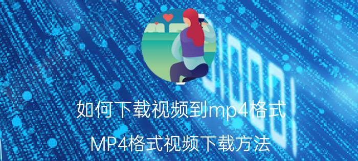 如何下载视频到mp4格式（MP4格式视频下载方法）