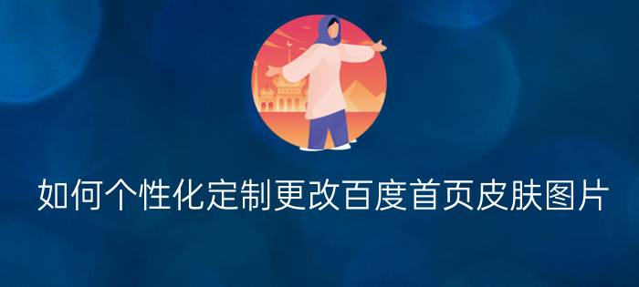 如何个性化定制更改百度首页皮肤图片