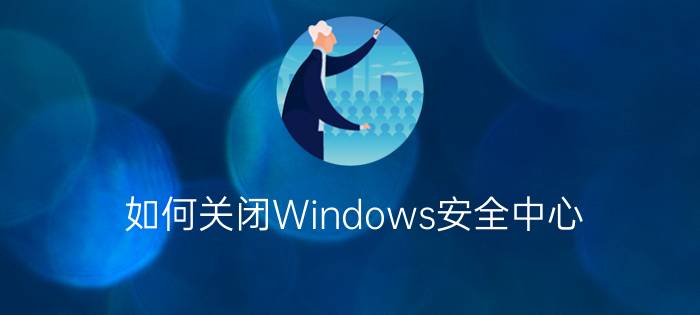 如何关闭Windows安全中心