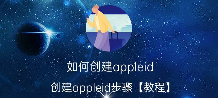 如何创建appleid？创建appleid步骤【教程】