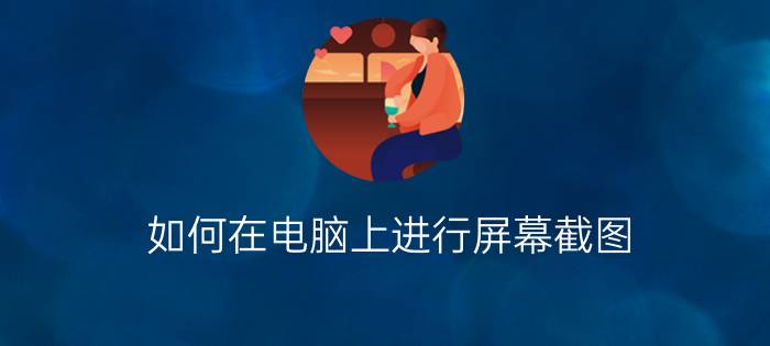 如何在电脑上进行屏幕截图