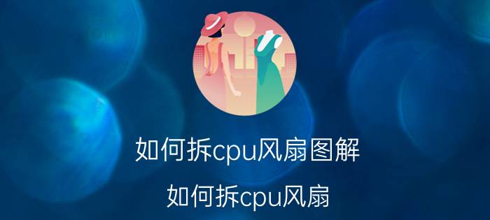 如何拆cpu风扇图解（如何拆cpu风扇）