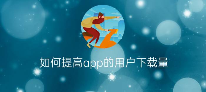 如何提高app的用户下载量