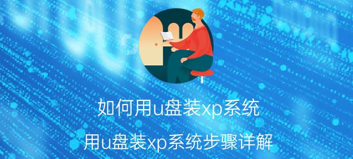 如何用u盘装xp系统？用u盘装xp系统步骤详解